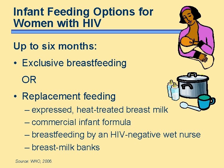 Infant Feeding Options for Women with HIV Up to six months: • Exclusive breastfeeding