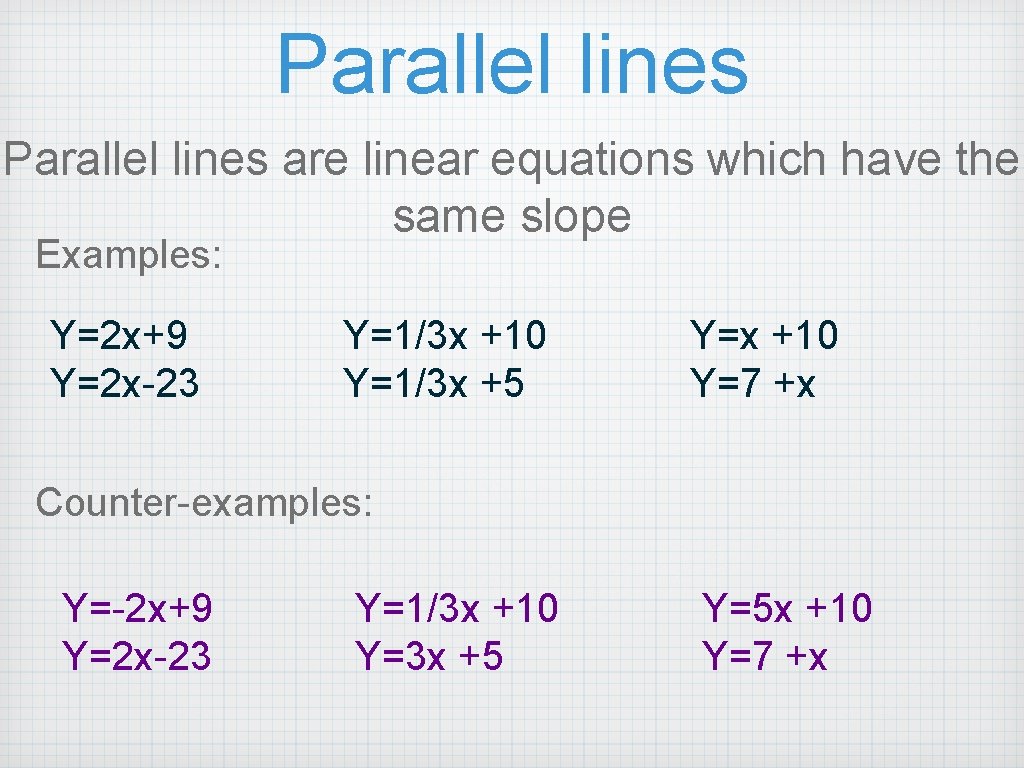 Parallel lines are linear equations which have the same slope Examples: Y=2 x+9 Y=2