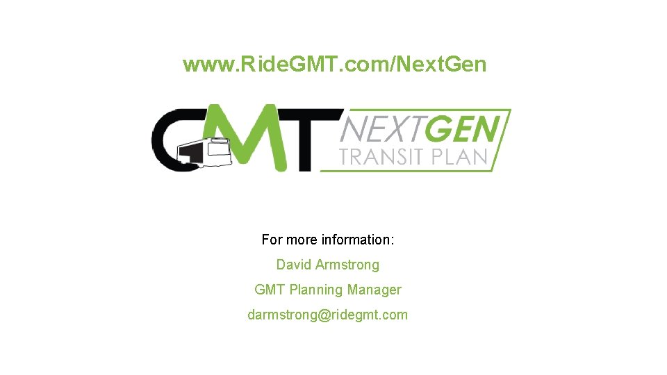 www. Ride. GMT. com/Next. Gen For more information: David Armstrong GMT Planning Manager darmstrong@ridegmt.