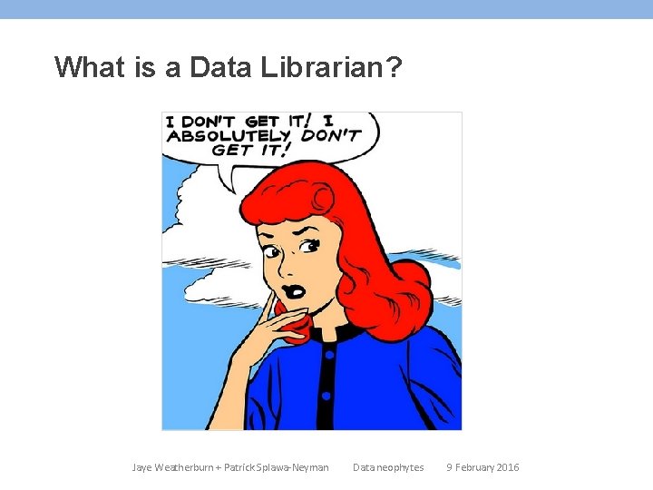What is a Data Librarian? Jaye Weatherburn + Patrick Splawa-Neyman Data neophytes 9 February What is a Data Librarian? Jaye Weatherburn + Patrick Splawa-Neyman Data neophytes 9 February
