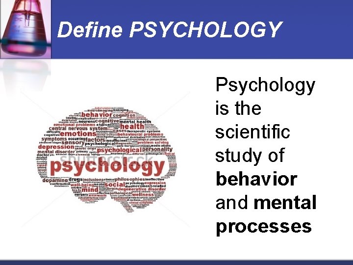 Define PSYCHOLOGY Psychology is the scientific study of behavior and mental processes 