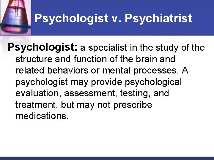 Psychologist v. Psychiatrist Psychologist: a specialist in the study of the structure and function