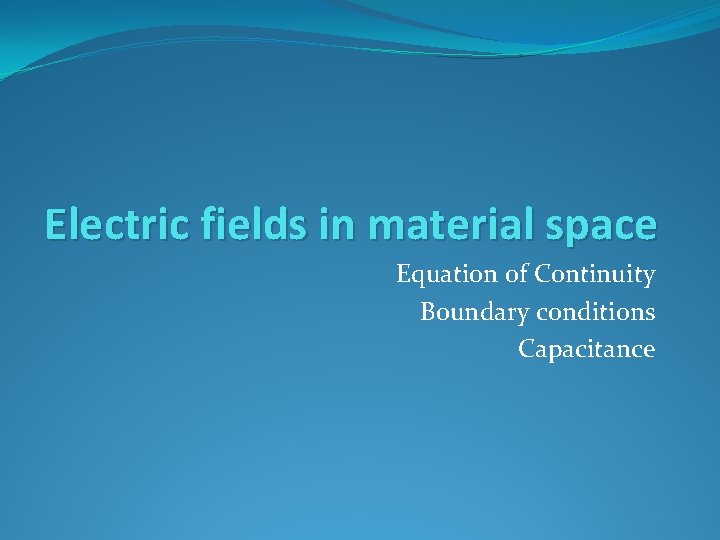 Electric fields in material space Equation of Continuity Boundary conditions Capacitance 