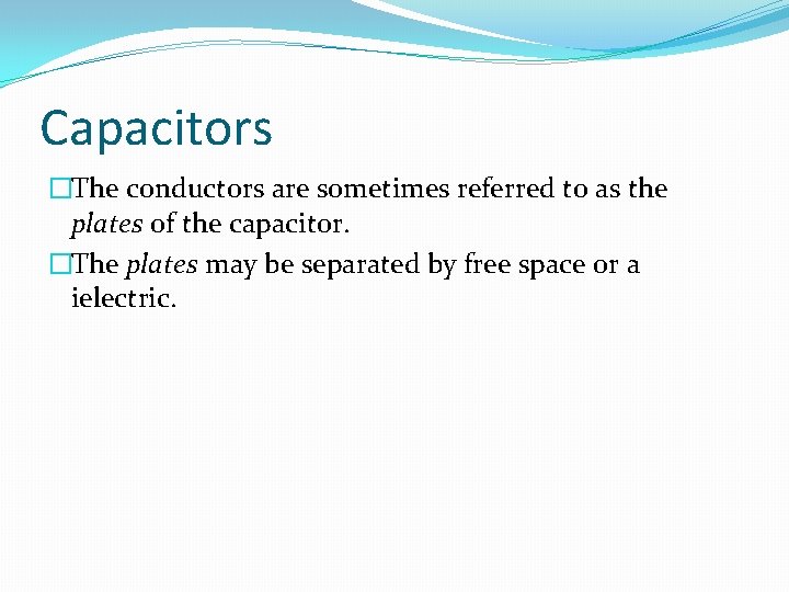 Capacitors �The conductors are sometimes referred to as the plates of the capacitor. �The