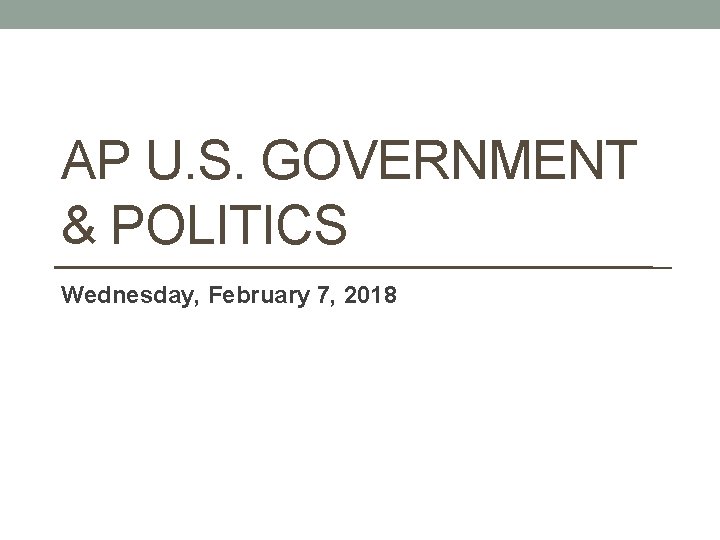AP U. S. GOVERNMENT & POLITICS Wednesday, February 7, 2018 