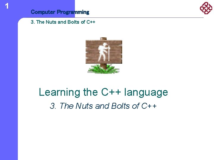 1 Computer Programming 3. The Nuts and Bolts of C++ Learning the C++ language