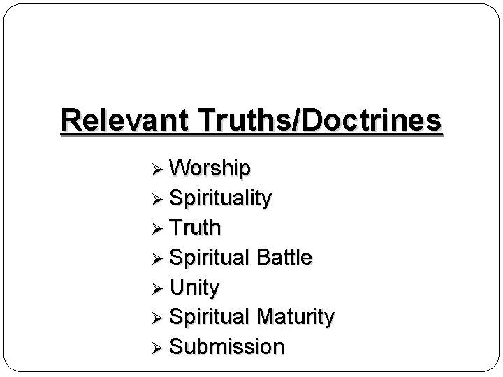 Relevant Truths/Doctrines Worship Spirituality Truth Spiritual Battle Unity Spiritual Maturity Submission 