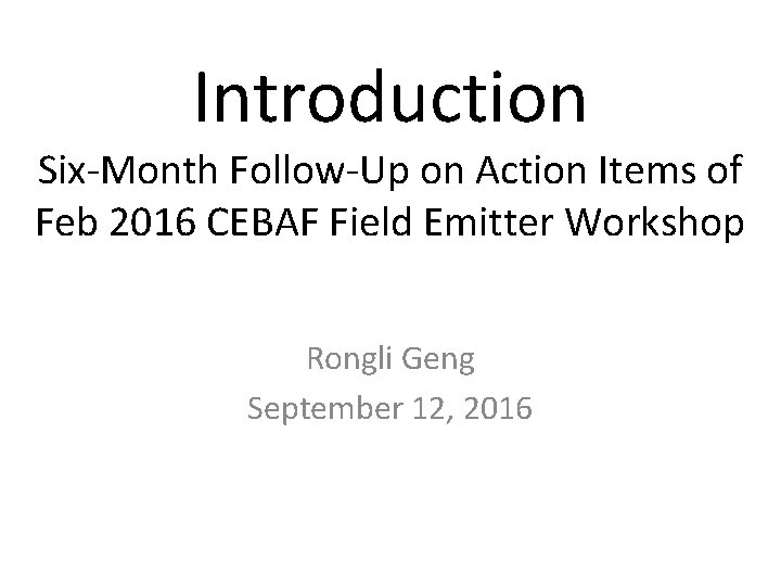 Introduction Six-Month Follow-Up on Action Items of Feb 2016 CEBAF Field Emitter Workshop Rongli