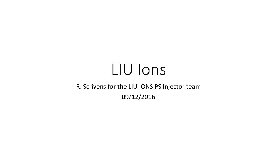 LIU Ions R. Scrivens for the LIU IONS PS Injector team 09/12/2016 