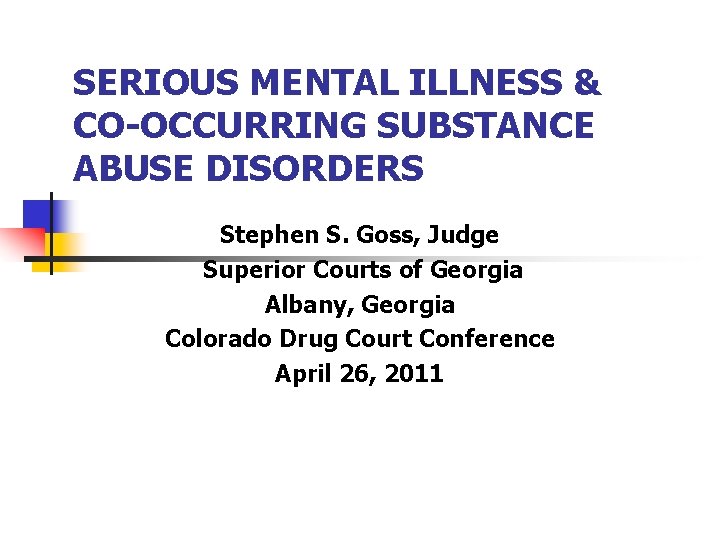 SERIOUS MENTAL ILLNESS & CO-OCCURRING SUBSTANCE ABUSE DISORDERS Stephen S. Goss, Judge Superior Courts