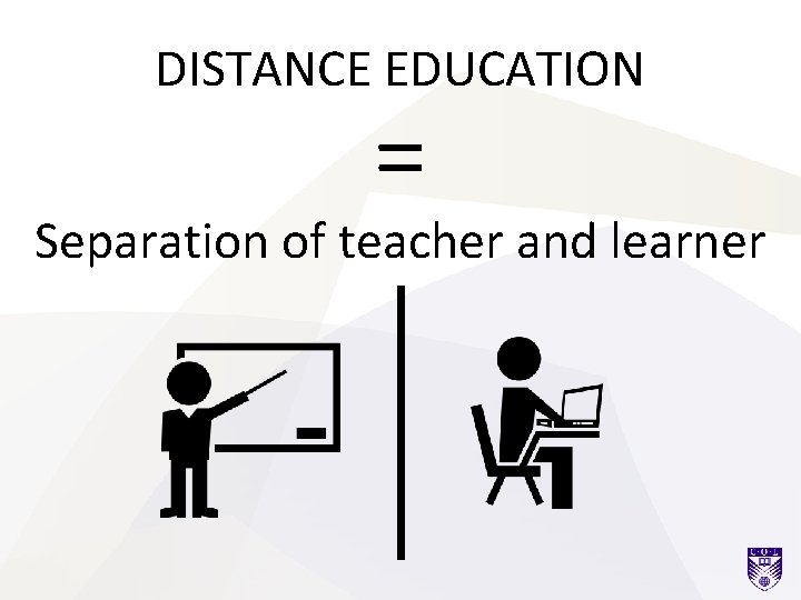 DISTANCE EDUCATION = Separation of teacher and learner 