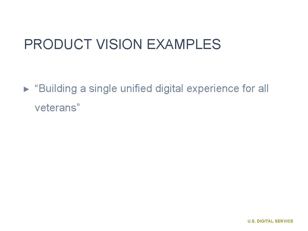 PRODUCT VISION EXAMPLES ► “Building a single unified digital experience for all veterans” U.