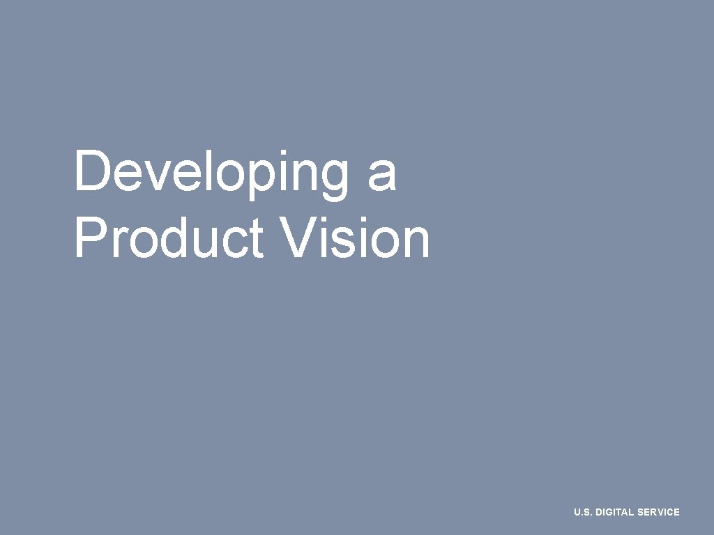 Developing a Product Vision U. S. DIGITAL SERVICE 