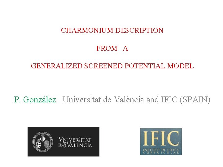 CHARMONIUM DESCRIPTION FROM A GENERALIZED SCREENED POTENTIAL MODEL P. González Universitat de València and