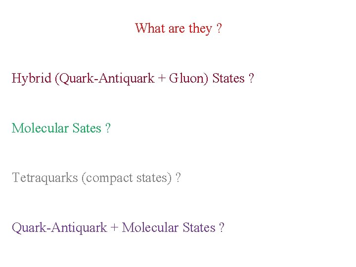 What are they ? Hybrid (Quark-Antiquark + Gluon) States ? Molecular Sates ? Tetraquarks