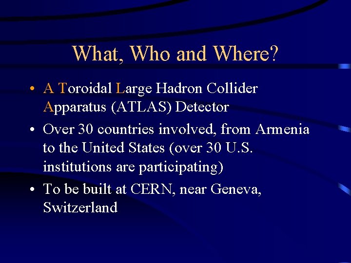 What, Who and Where? • A Toroidal Large Hadron Collider Apparatus (ATLAS) Detector •