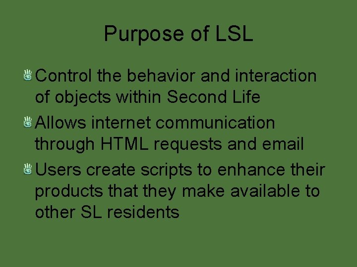 Purpose of LSL Control the behavior and interaction of objects within Second Life Allows