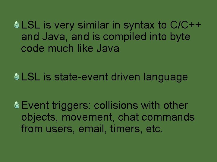 LSL is very similar in syntax to C/C++ and Java, and is compiled into