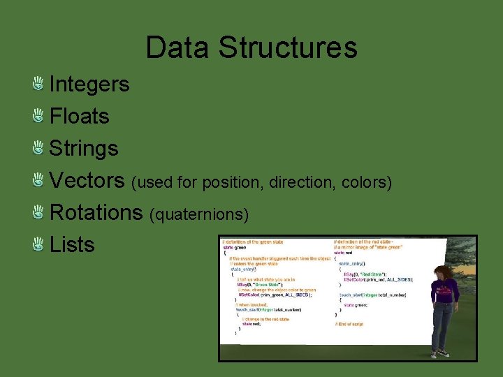 Data Structures Integers Floats Strings Vectors (used for position, direction, colors) Rotations (quaternions) Lists