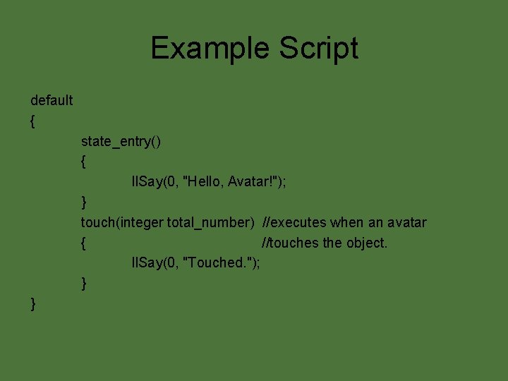 Example Script default { state_entry() { ll. Say(0, "Hello, Avatar!"); } touch(integer total_number) //executes