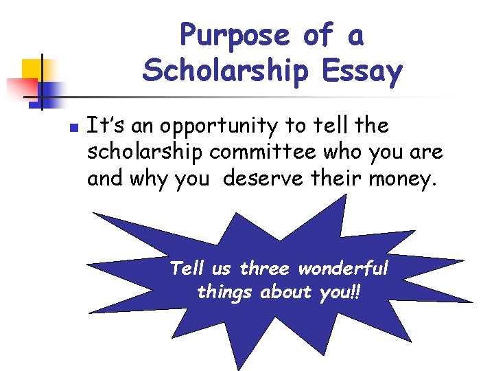 Purpose of a Scholarship Essay n It’s an opportunity to tell the scholarship committee