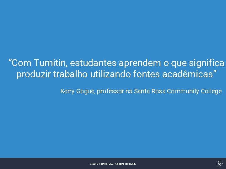 “Com Turnitin, estudantes aprendem o que significa produzir trabalho utilizando fontes acadêmicas” Kerry Gogue,