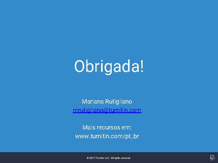 Obrigada! Mariana Rutigliano mrutigliano@turnitin. com Mais recursos em: www. turnitin. com/pt_br © 2017 Turnitin,