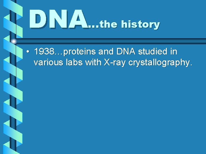 DNA…the history • 1938…proteins and DNA studied in various labs with X-ray crystallography. 