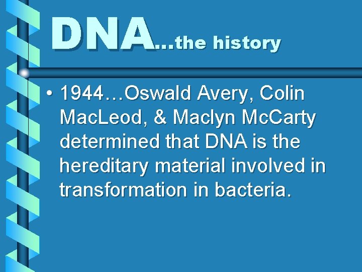 DNA…the history • 1944…Oswald Avery, Colin Mac. Leod, & Maclyn Mc. Carty determined that
