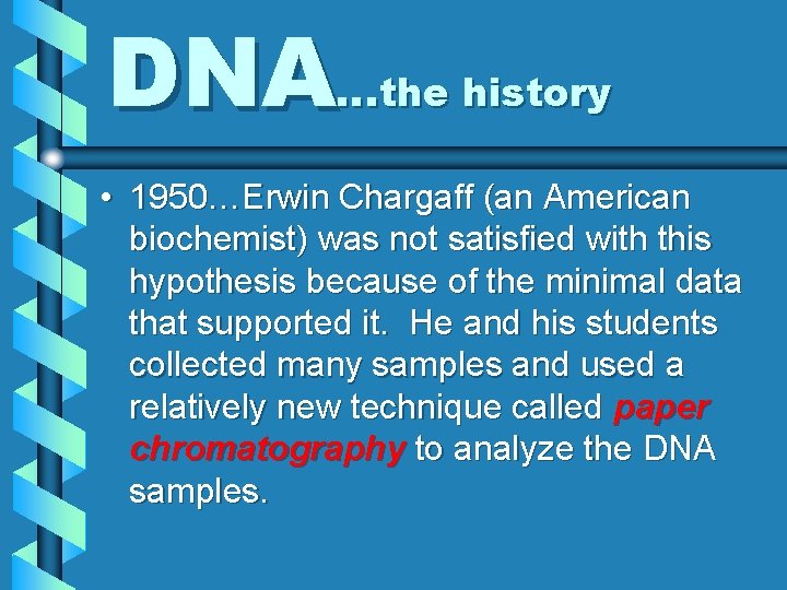 DNA…the history • 1950…Erwin Chargaff (an American biochemist) was not satisfied with this hypothesis