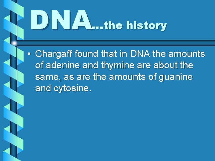 DNA…the history • Chargaff found that in DNA the amounts of adenine and thymine