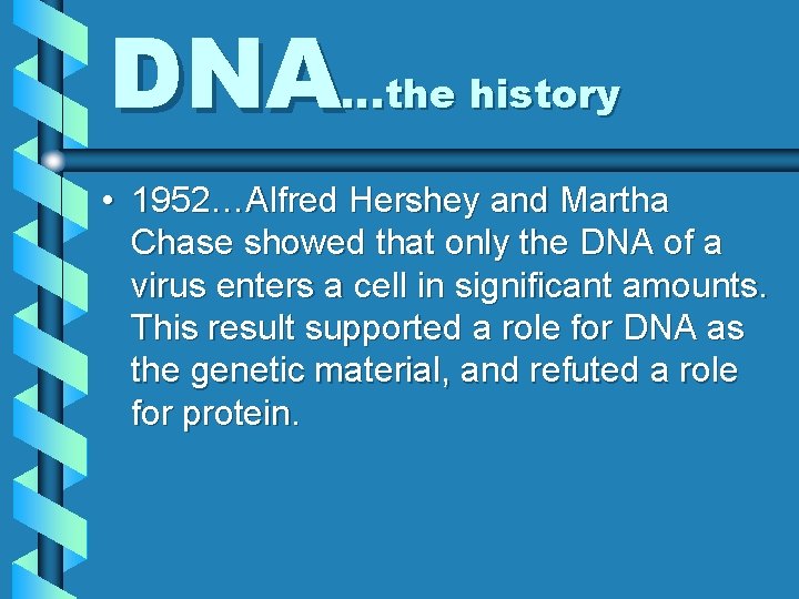 DNA…the history • 1952…Alfred Hershey and Martha Chase showed that only the DNA of