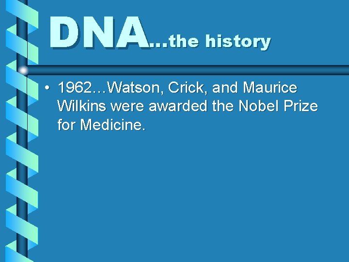 DNA…the history • 1962…Watson, Crick, and Maurice Wilkins were awarded the Nobel Prize for