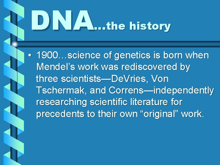DNA…the history • 1900…science of genetics is born when Mendel’s work was rediscovered by