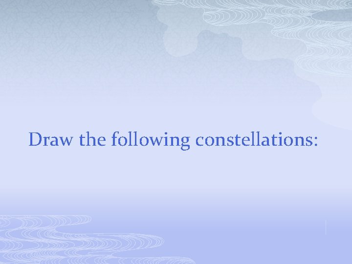 Draw the following constellations: 