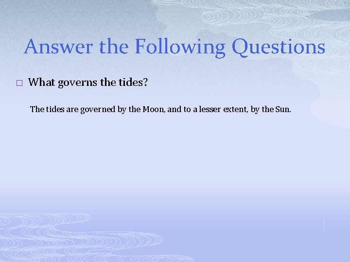 Answer the Following Questions � What governs the tides? The tides are governed by