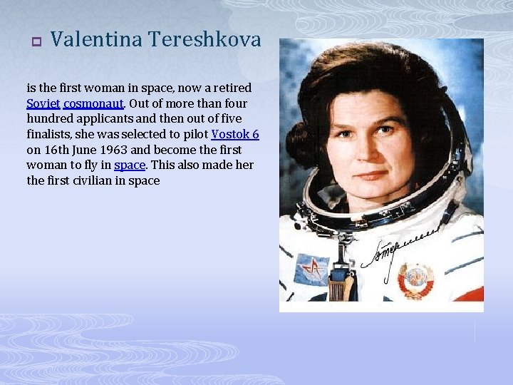 p Valentina Tereshkova is the first woman in space, now a retired Soviet cosmonaut.