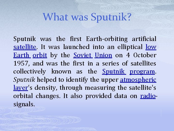 What was Sputnik? Sputnik was the first Earth-orbiting artificial satellite. It was launched into