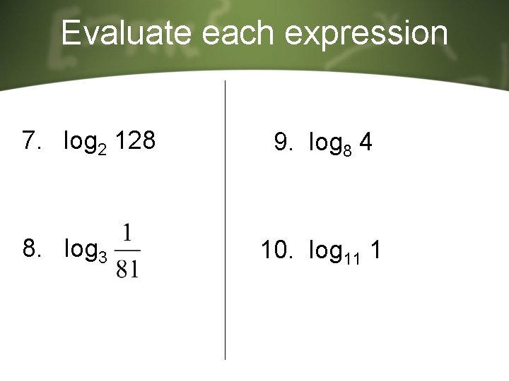 Evaluate each expression 7. log 2 128 8. log 3 9. log 8 4 Evaluate each expression 7. log 2 128 8. log 3 9. log 8 4
