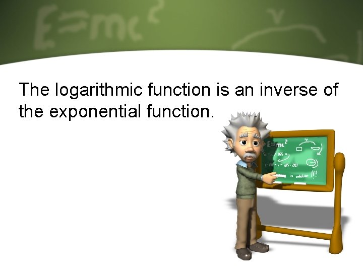 The logarithmic function is an inverse of the exponential function. The logarithmic function is an inverse of the exponential function.