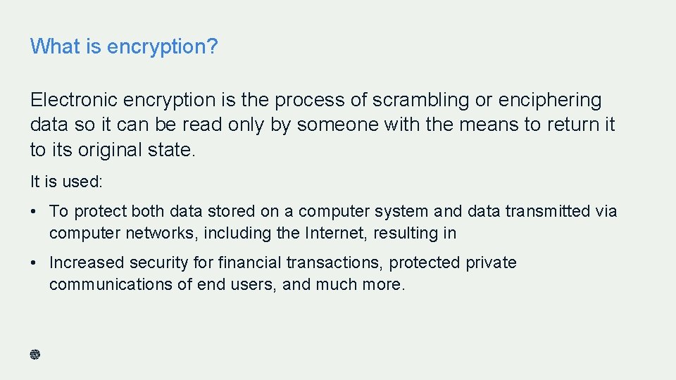 What is encryption? Electronic encryption is the process of scrambling or enciphering data so