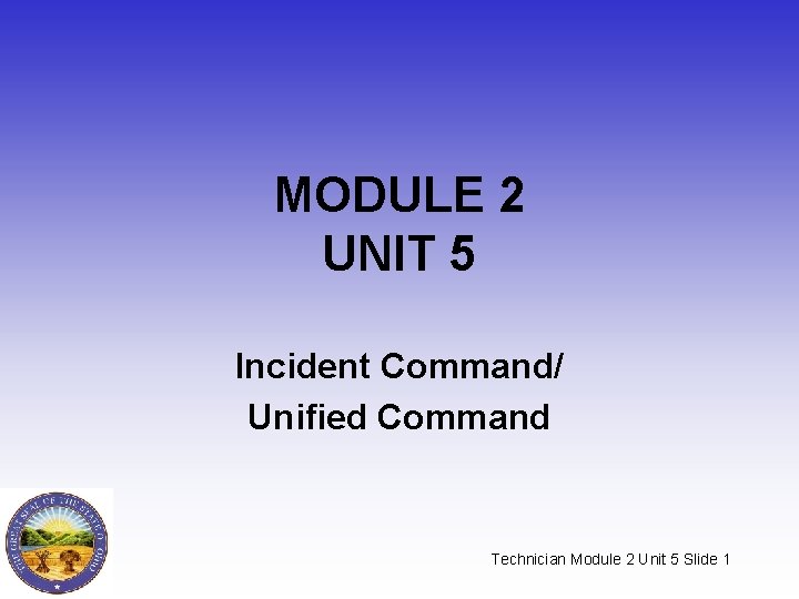 MODULE 2 UNIT 5 Incident Command/ Unified Command Technician Module 2 Unit 5 Slide