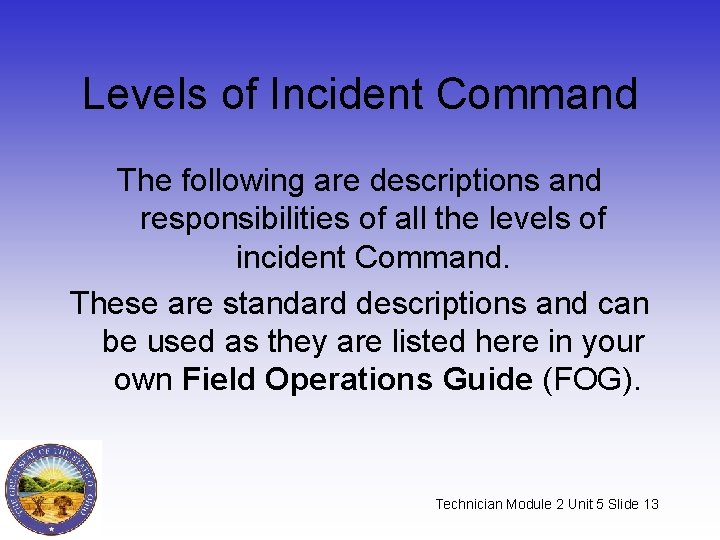 Levels of Incident Command The following are descriptions and responsibilities of all the levels Levels of Incident Command The following are descriptions and responsibilities of all the levels