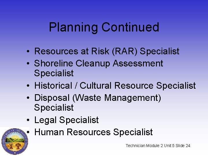 Planning Continued • Resources at Risk (RAR) Specialist • Shoreline Cleanup Assessment Specialist •