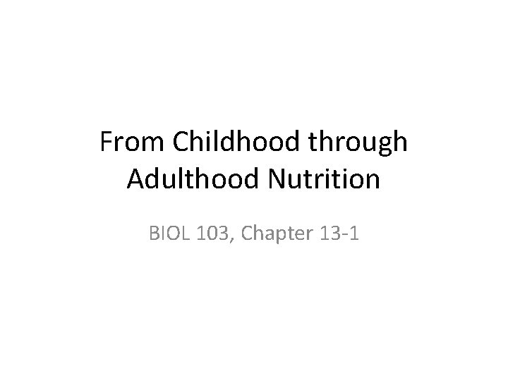 From Childhood through Adulthood Nutrition BIOL 103, Chapter 13 -1 