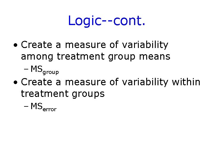 Logic--cont. • Create a measure of variability among treatment group means – MSgroup •