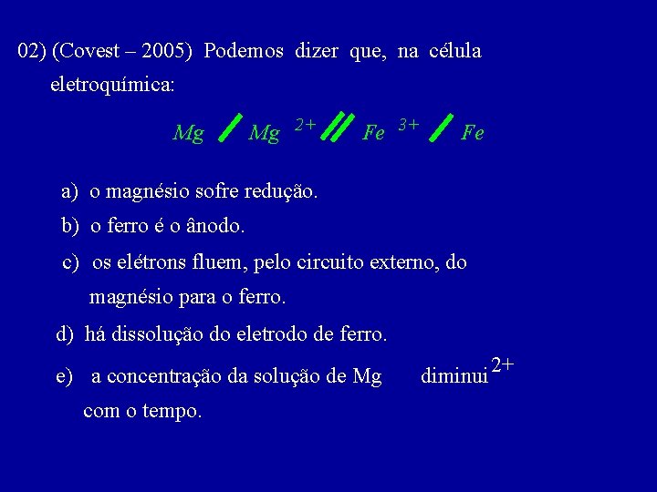 02) (Covest – 2005) Podemos dizer que, na célula eletroquímica: Mg Mg 2+ Fe