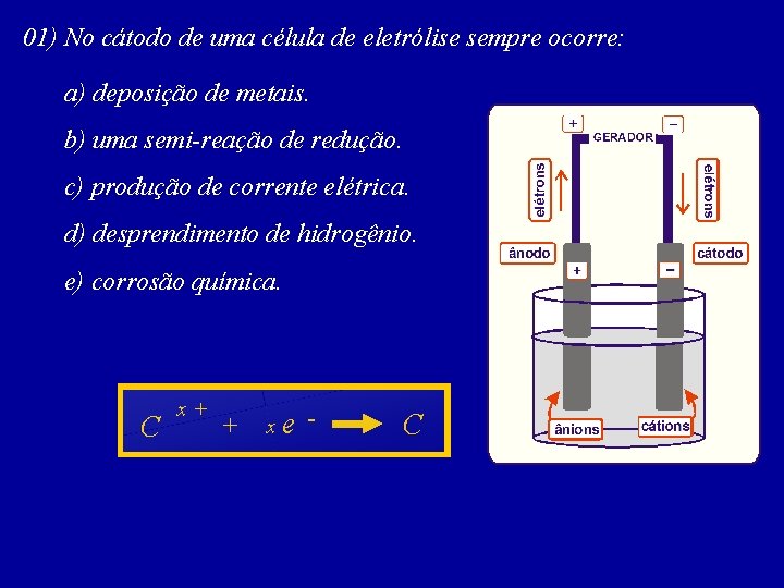 01) No cátodo de uma célula de eletrólise sempre ocorre: a) deposição de metais.