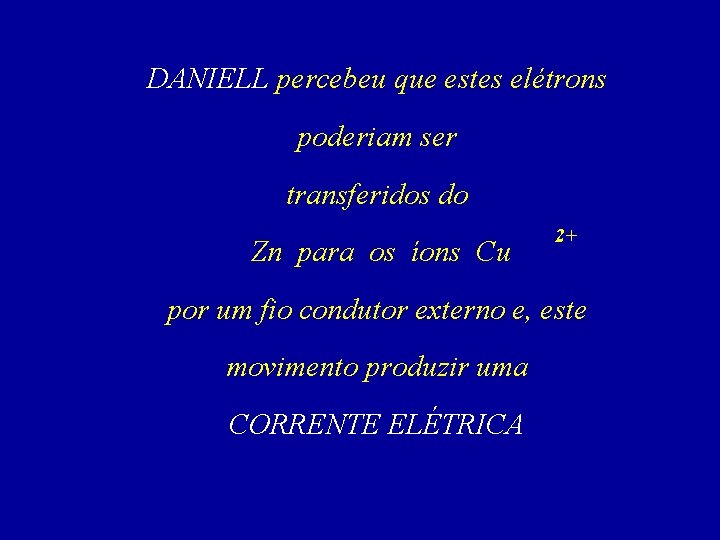 DANIELL percebeu que estes elétrons poderiam ser transferidos do Zn para os íons Cu DANIELL percebeu que estes elétrons poderiam ser transferidos do Zn para os íons Cu
