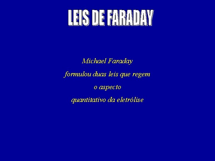 Michael Faraday formulou duas leis que regem o aspecto quantitativo da eletrólise 